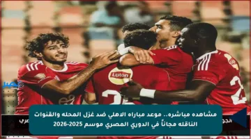 مشاهدة مباشرة.. موعد مباراة الأهلي ضد غزل المحلة والقنوات الناقلة مجاناً في الدوري المصري موسم 2025-2026